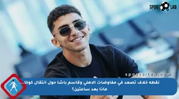 نقطة خلاف تصعد في مفاوضات الأهلي وقاسم باشا حول انتقال كوكا… ماذا بعد ساعتين؟